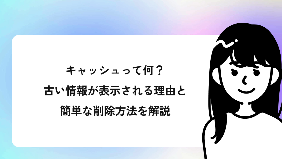 キャッシュって何？古い情報が表示される理由と簡単な削除方法を解説 | SPIQA Knowledge